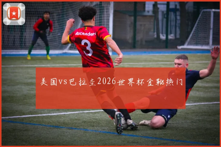 美国vs巴拉圭2026世界杯金靴热门