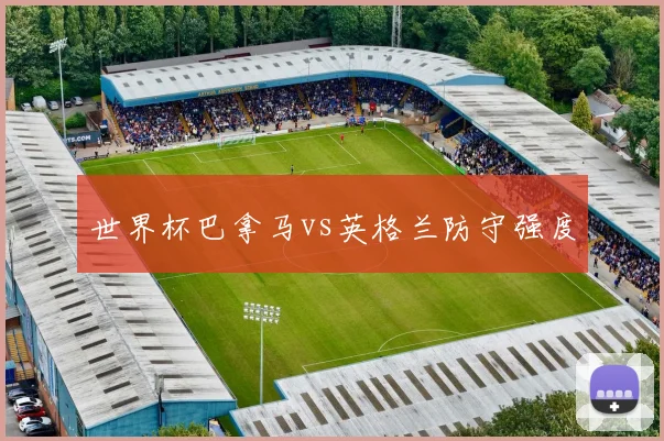 世界杯巴拿马vs英格兰防守强度