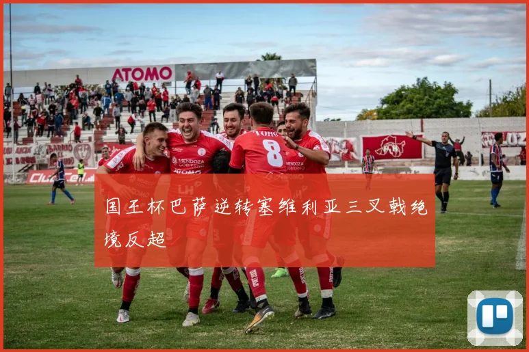 国王杯巴萨逆转塞维利亚三叉戟绝境反超
