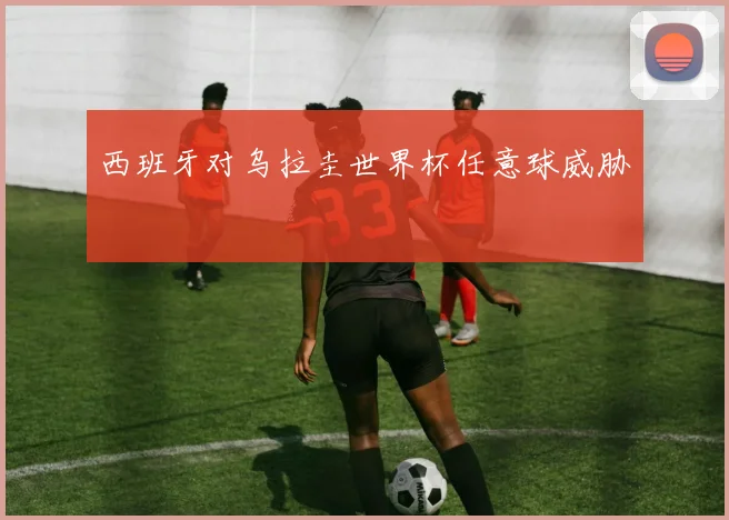 西班牙对乌拉圭世界杯任意球威胁
