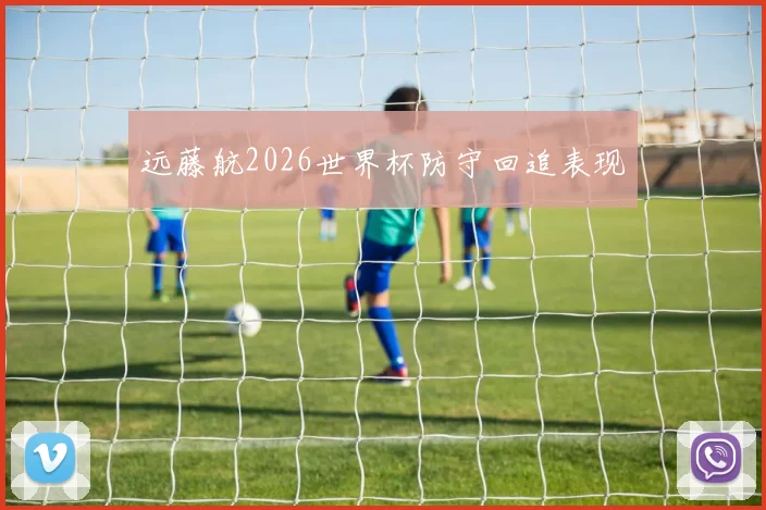 远藤航2026世界杯防守回追表现
