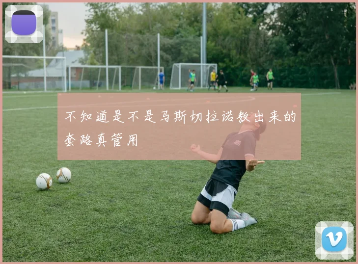 不知道是不是马斯切拉诺教出来的套路真管用