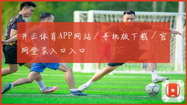 开云体育APP网站／手机版下载／官网登录入口入口