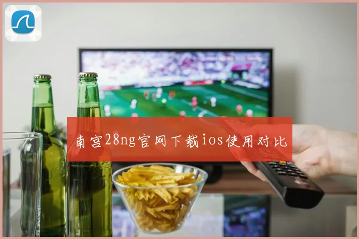 南宫28ng官网下载ios使用对比