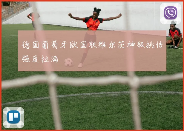 德国葡萄牙欧国联维尔茨神级挑传强度拉满