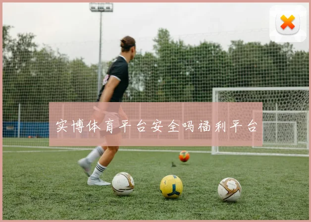 实博体育平台安全吗福利平台