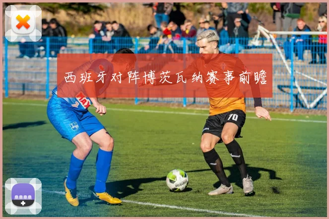 西班牙对阵博茨瓦纳赛事前瞻