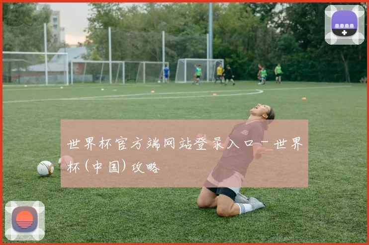 世界杯官方端网站登录入口 - 世界杯(中国)攻略