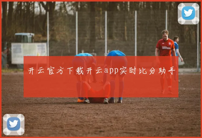 开云官方下载开云app实时比分助手