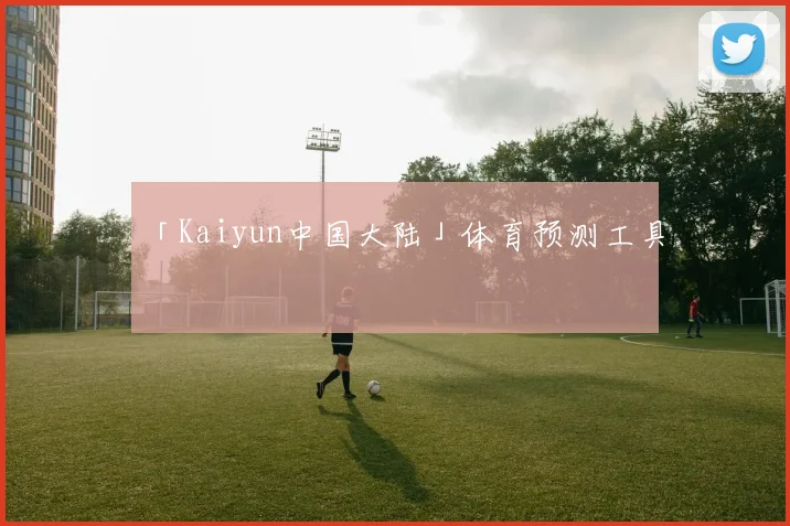 「Kaiyun中国大陆」体育预测工具