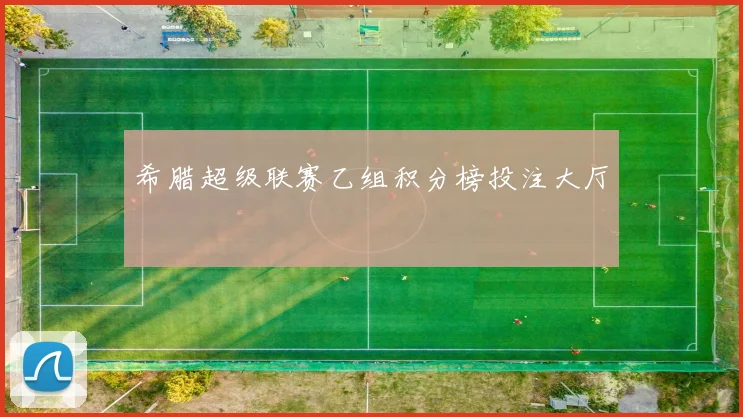 希腊超级联赛乙组积分榜投注大厅