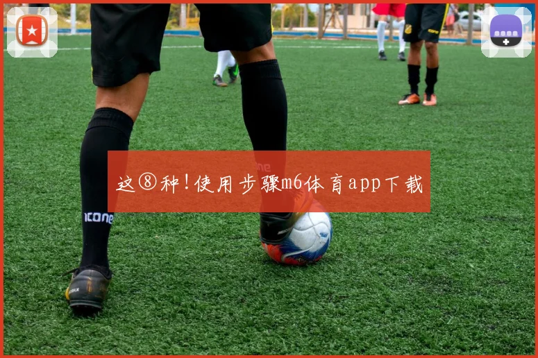 这⑧种!使用步骤m6体育app下载
