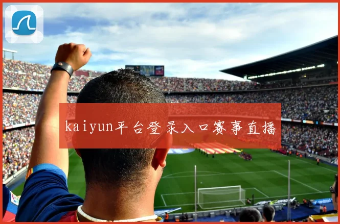 kaiyun平台登录入口赛事直播