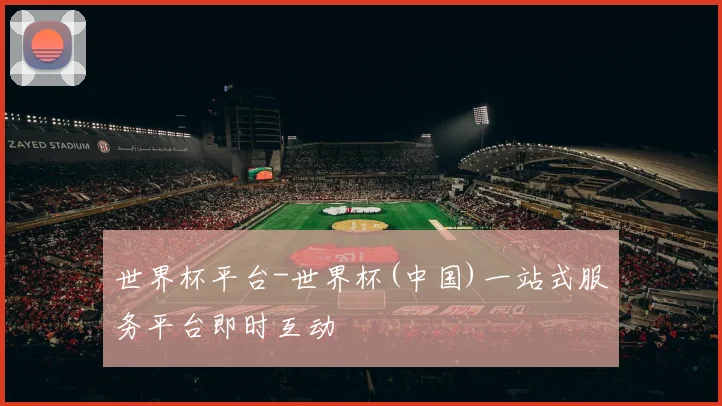 世界杯平台-世界杯(中国)一站式服务平台即时互动