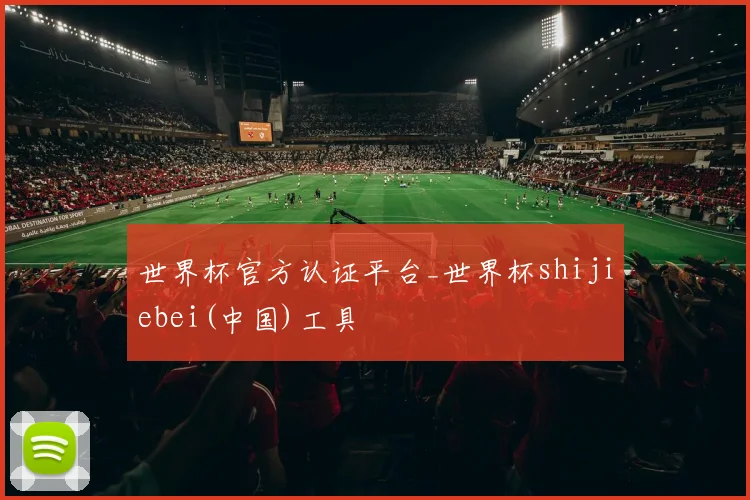 世界杯官方认证平台_世界杯shijiebei(中国)工具