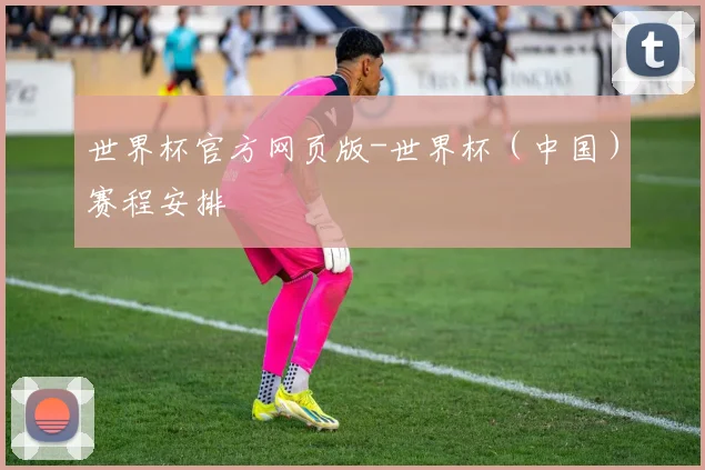 世界杯官方网页版-世界杯（中国）赛程安排