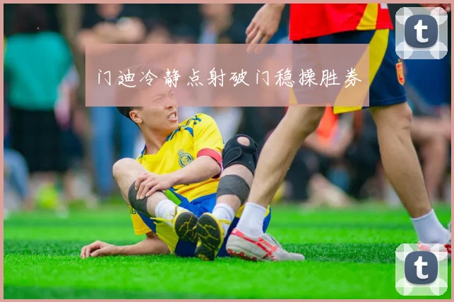 门迪冷静点射破门稳操胜券