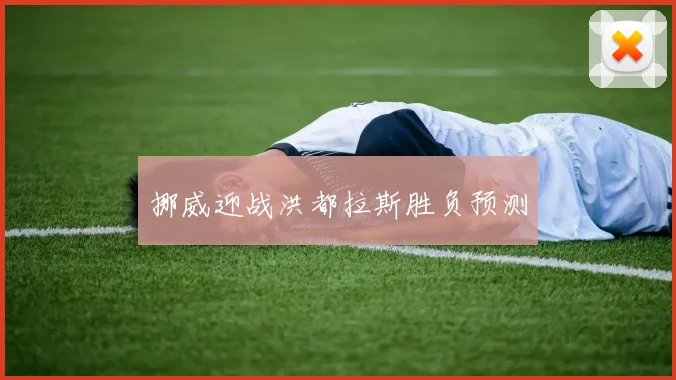 挪威迎战洪都拉斯胜负预测