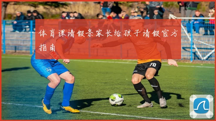 体育课请假条家长给孩子请假官方指南