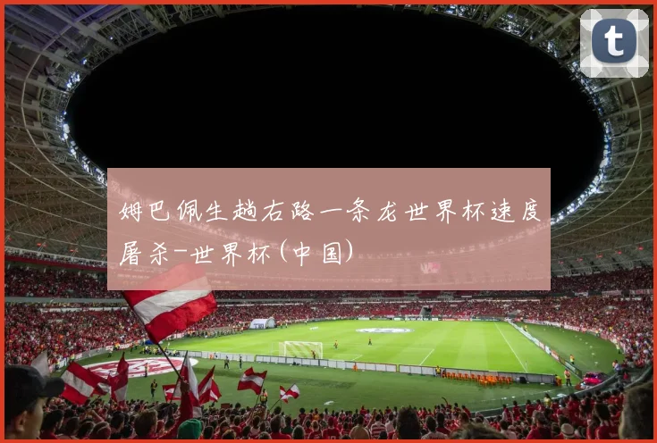 姆巴佩生趟右路一条龙世界杯速度屠杀-世界杯(中国)