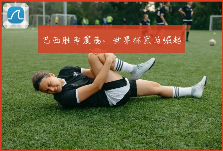 巴西胜率震荡，世界杯黑马崛起