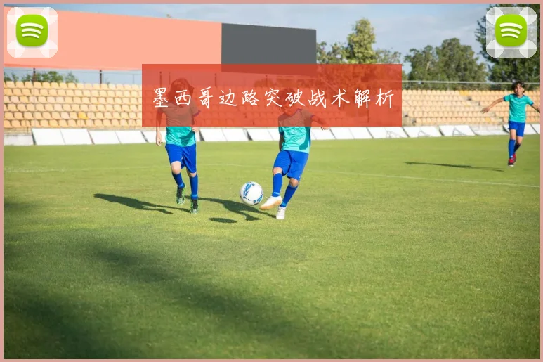 墨西哥边路突破战术解析