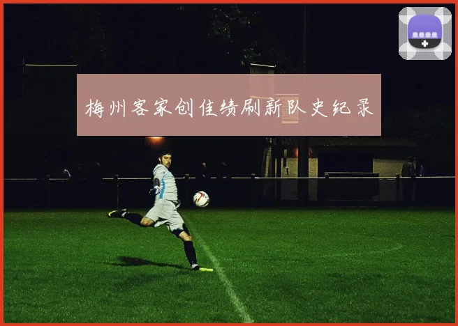 梅州客家创佳绩刷新队史纪录
