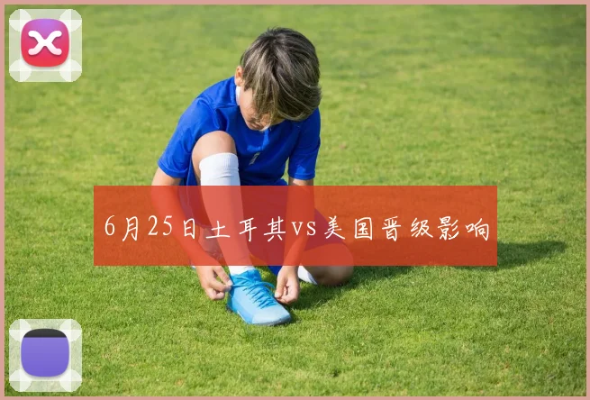关于「6月25日土耳其vs美国晋级影响」