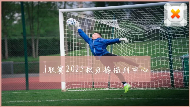 j联赛2025积分榜福利中心
