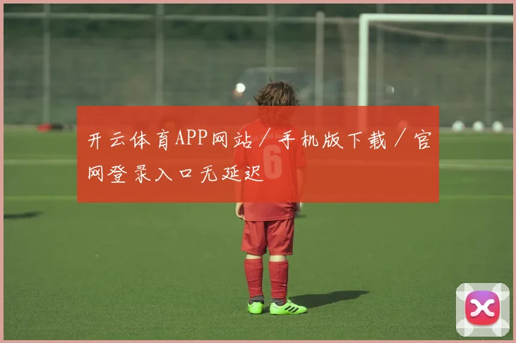 开云体育APP网站／手机版下载／官网登录入口无延迟