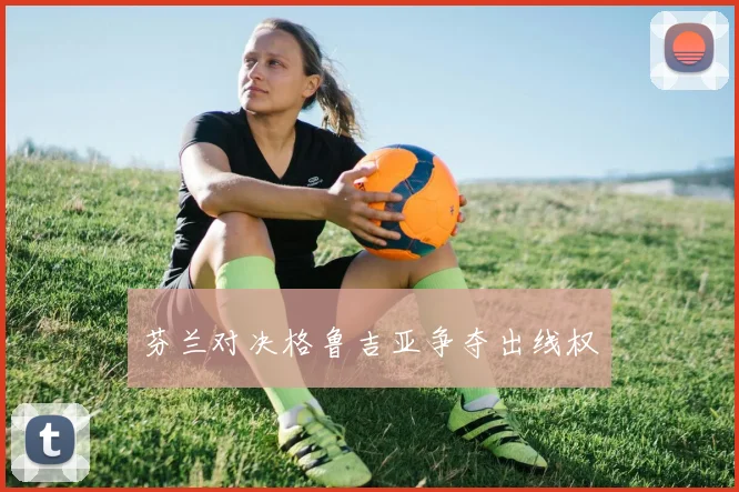 芬兰对决格鲁吉亚争夺出线权