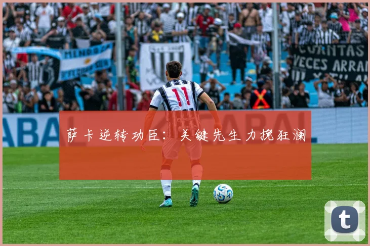 萨卡逆转功臣：关键先生力挽狂澜