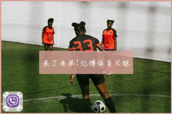 来了老弟!亿博体育买球