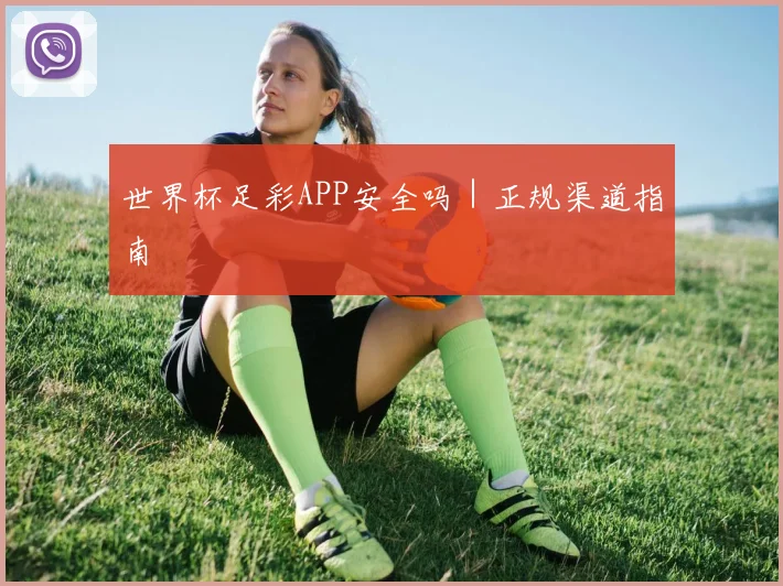 世界杯足彩APP安全吗｜正规渠道指南
