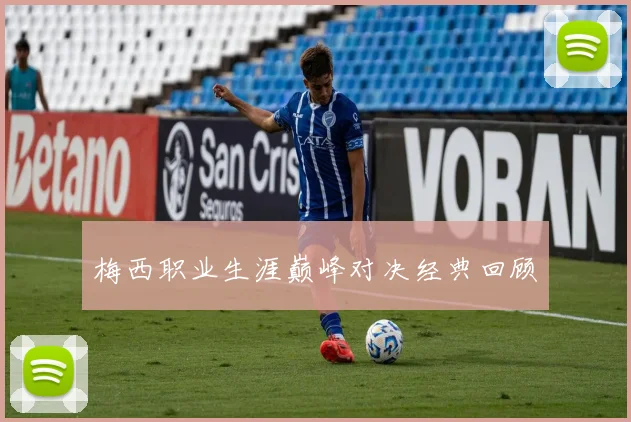 梅西职业生涯巅峰对决经典回顾