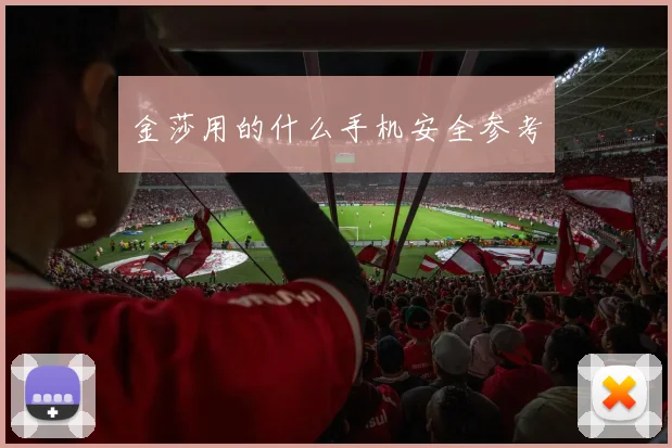金莎用的什么手机安全参考