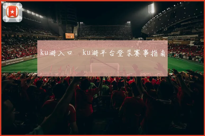 ku游入口―ku游平台登录赛事指南