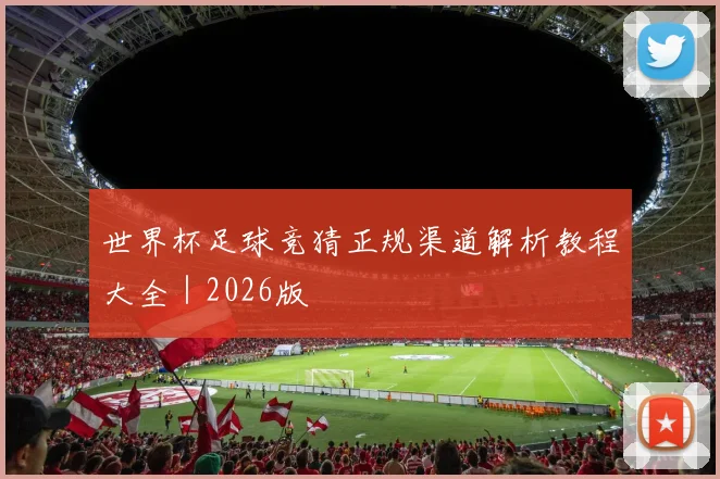 世界杯足球竞猜正规渠道解析教程大全｜2026版