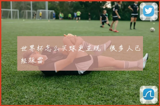 世界杯怎么买球更正规｜很多人已经踩雷