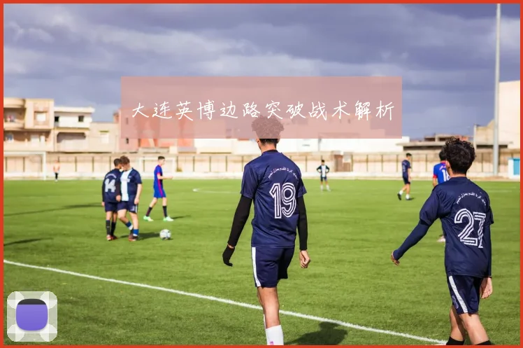 大连英博边路突破战术解析