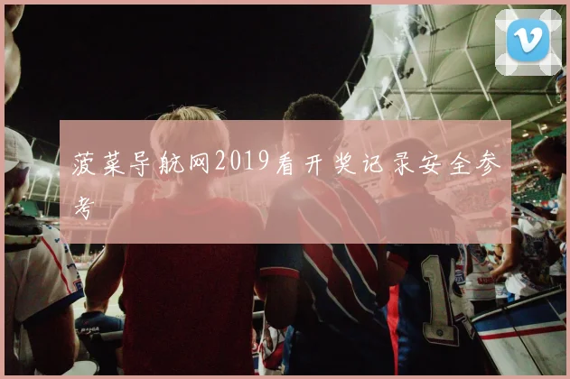 菠菜导航网2019看开奖记录安全参考