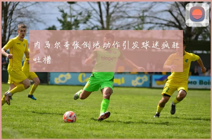 内马尔夸张倒地动作引发球迷疯狂吐槽