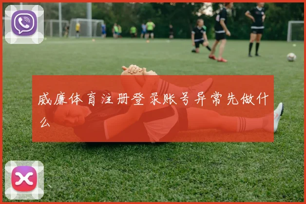 威廉体育注册登录账号异常先做什么