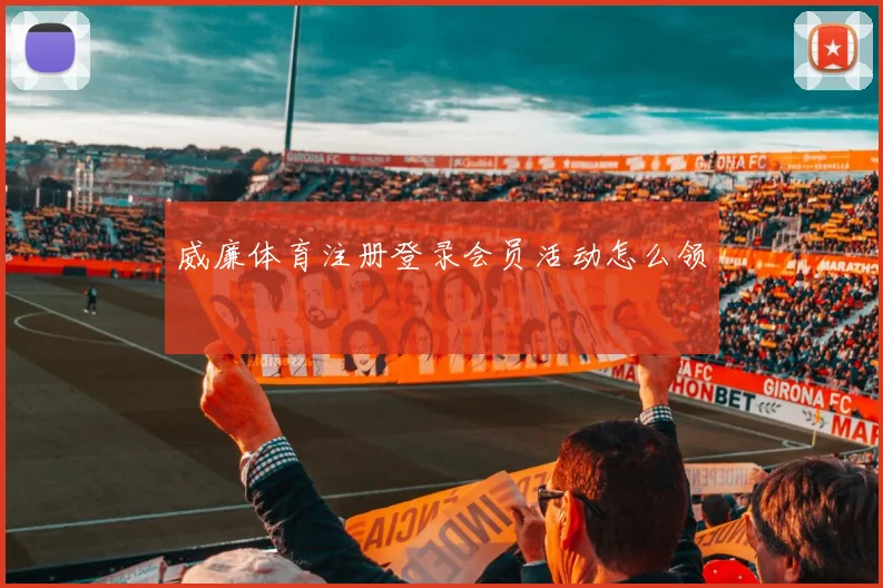 威廉体育注册登录会员活动怎么领