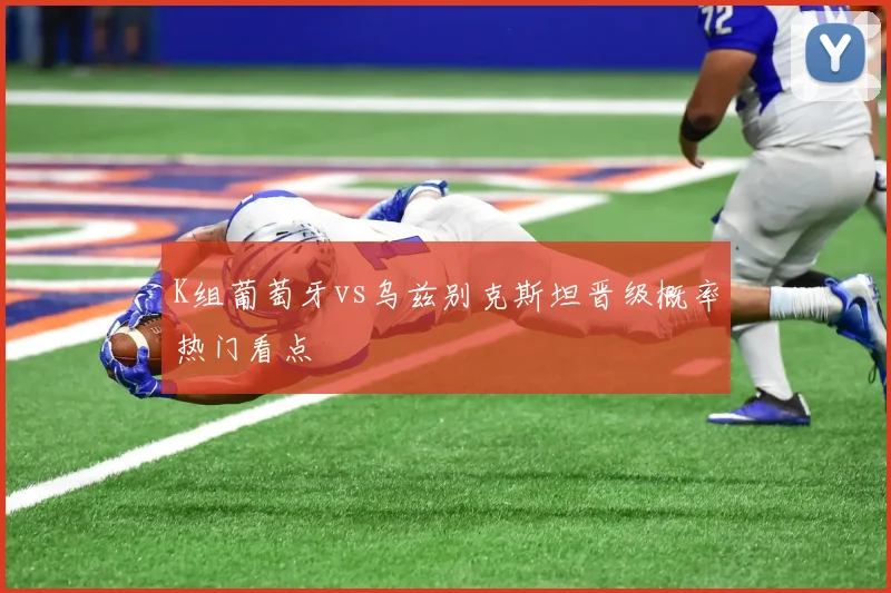 K组葡萄牙vs乌兹别克斯坦晋级概率热门看点
