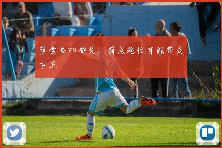 萨索洛vs都灵：前点跑位可能带走中卫