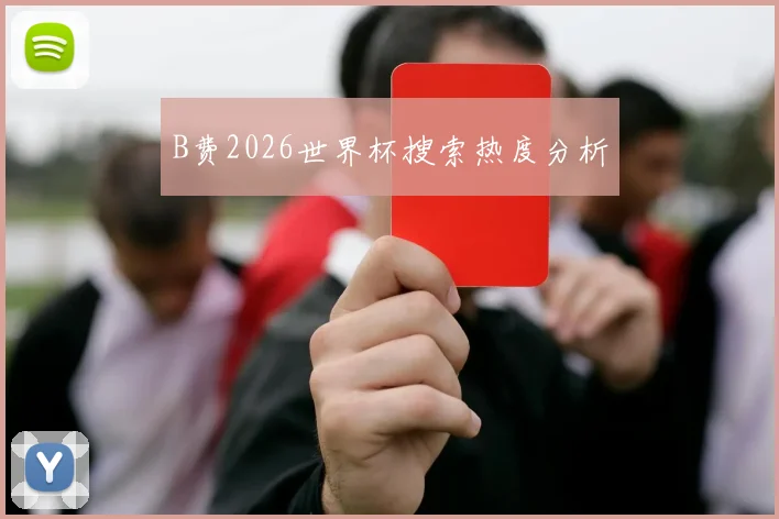 B费2026世界杯搜索热度分析