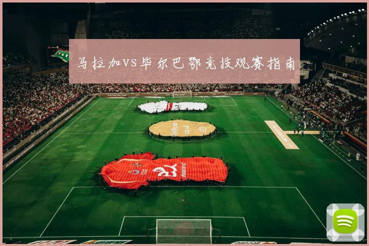 马拉加vs毕尔巴鄂竞技观赛指南