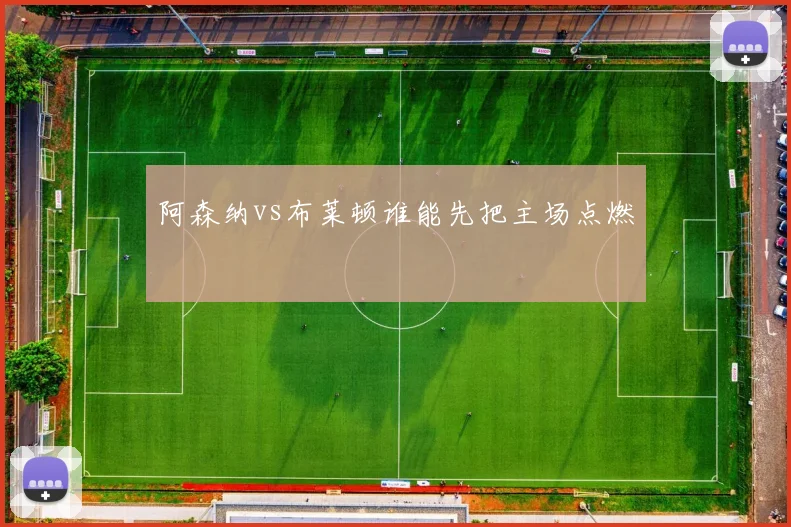 阿森纳vs布莱顿谁能先把主场点燃