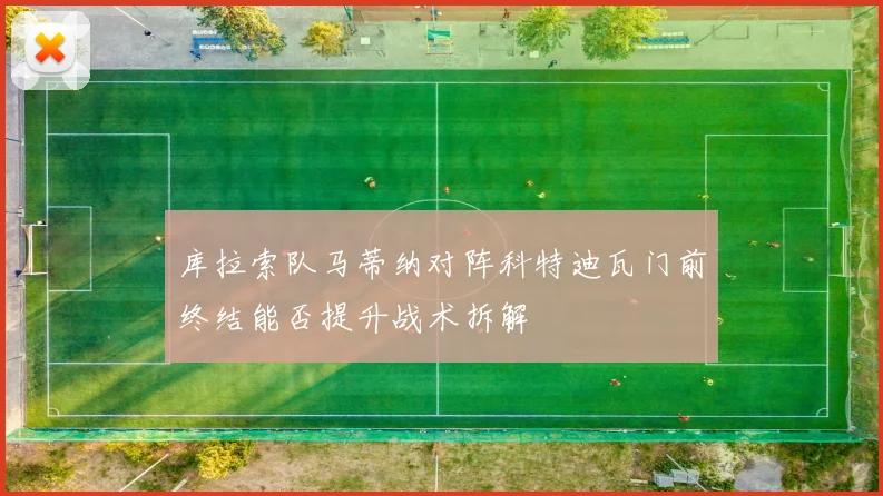 库拉索队马蒂纳对阵科特迪瓦门前终结能否提升战术拆解
